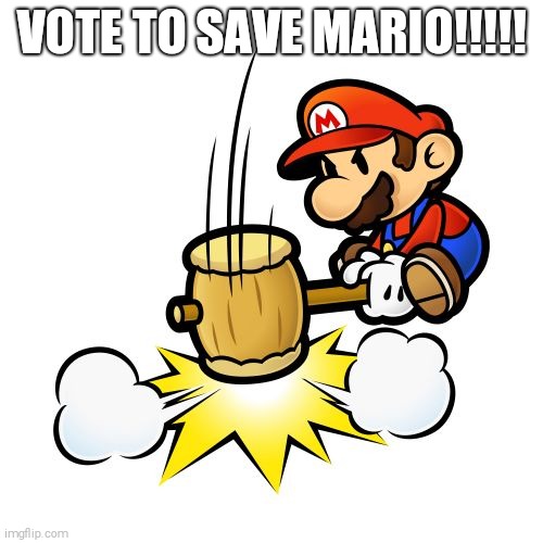 VOTE TO SAVE HIM!!!!!! | VOTE TO SAVE MARIO!!!!! | image tagged in memes,mario hammer smash,mario,nintendo,upvote if you agree | made w/ Imgflip meme maker