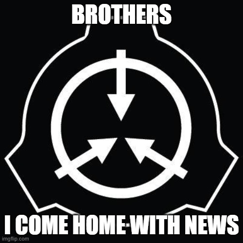 I come home with news | BROTHERS; I COME HOME WITH NEWS | image tagged in i come home,with intresting,news | made w/ Imgflip meme maker