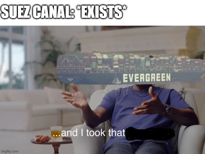 Suez Canal be like: | SUEZ CANAL: *EXISTS* | image tagged in and i took that personally,suez,canal,evergreen,ship | made w/ Imgflip meme maker