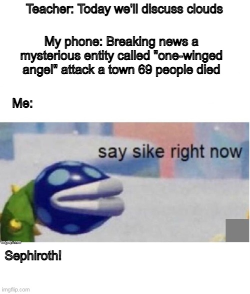 Sephiroth! |  Teacher: Today we'll discuss clouds; My phone: Breaking news a mysterious entity called "one-winged angel" attack a town 69 people died; Me:; Sephiroth! | image tagged in say sike right now,mario,sephiroth,memes,dank memes,funny memes | made w/ Imgflip meme maker