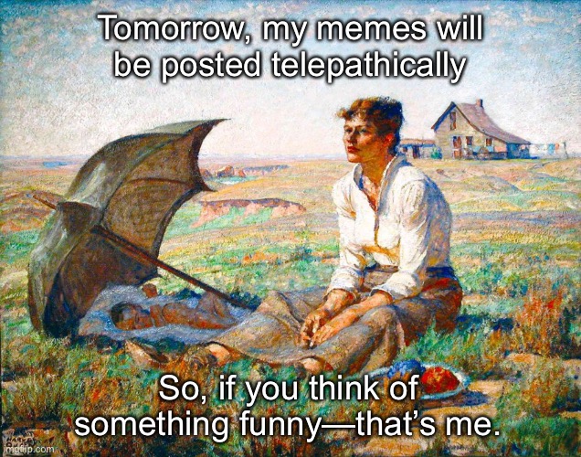 Mind Memeing | Tomorrow, my memes will be posted telepathically; So, if you think of something funny—that’s me. | image tagged in funny memes,telepathy | made w/ Imgflip meme maker