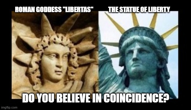 Well do ya? | ROMAN GODDESS "LIBERTAS"; THE STATUE OF LIBERTY; DO YOU BELIEVE IN COINCIDENCE? | image tagged in pagan america,lady liberty,symbolism | made w/ Imgflip meme maker