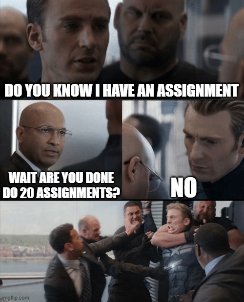 WHY DID NOT DO YOUR ASSIGNMENT!!! | DO YOU KNOW I HAVE AN ASSIGNMENT; WAIT ARE YOU DONE DO 20 ASSIGNMENTS? NO | image tagged in captain america elevator fight | made w/ Imgflip meme maker