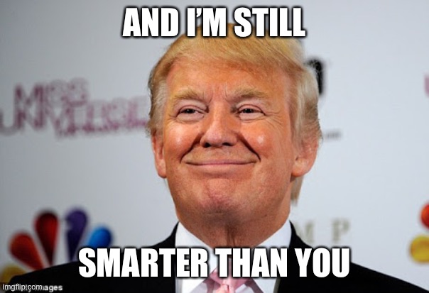 Donald trump approves | AND I’M STILL SMARTER THAN YOU | image tagged in donald trump approves | made w/ Imgflip meme maker