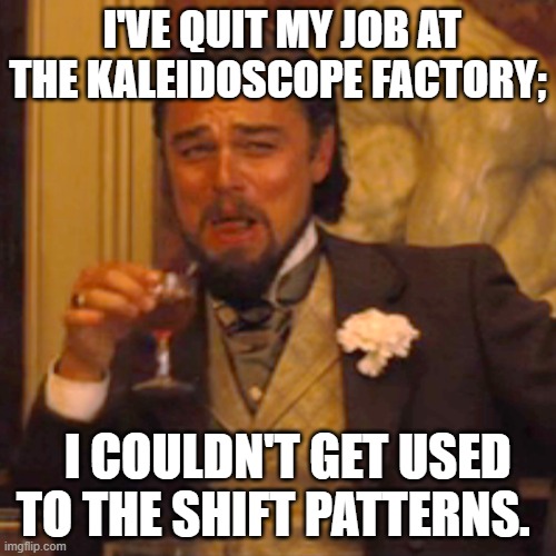 Laughing Leo | I'VE QUIT MY JOB AT THE KALEIDOSCOPE FACTORY;; I COULDN'T GET USED TO THE SHIFT PATTERNS. | image tagged in memes,laughing leo | made w/ Imgflip meme maker
