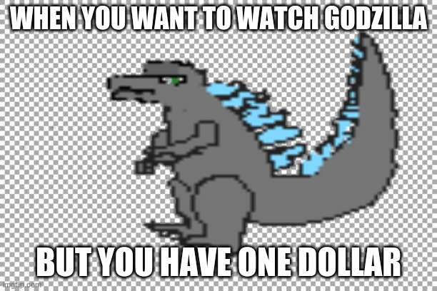 When you have one dollar | WHEN YOU WANT TO WATCH GODZILLA; BUT YOU HAVE ONE DOLLAR | image tagged in godzilla,one dollar,movies | made w/ Imgflip meme maker