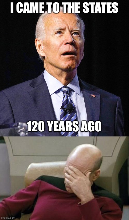 LOL they made fun of trump for twitter? | I CAME TO THE STATES; 120 YEARS AGO | image tagged in joe biden,captain picard facepalm,politics,funny,dumb,mistakes | made w/ Imgflip meme maker