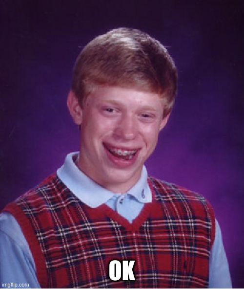 Bad Luck Brian Meme | OK | image tagged in memes,bad luck brian | made w/ Imgflip meme maker