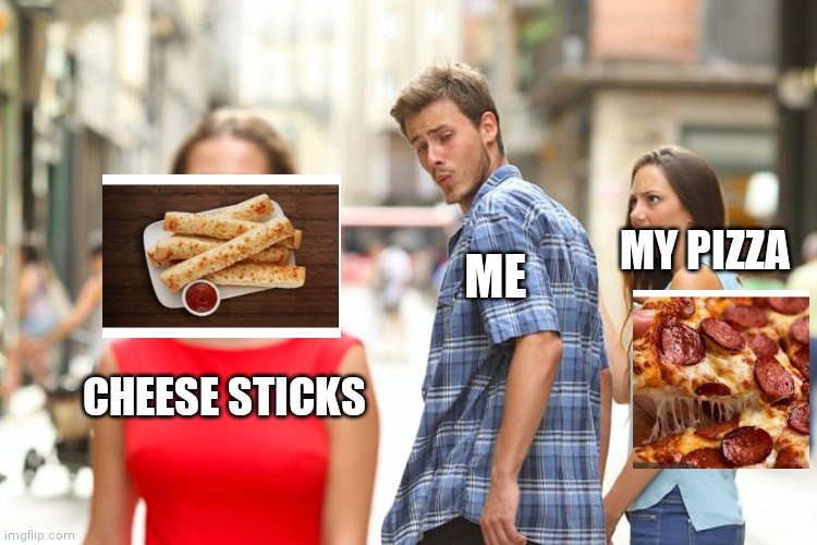 So good | MY PIZZA; ME; CHEESE STICKS | image tagged in memes,distracted boyfriend,pizza | made w/ Imgflip meme maker