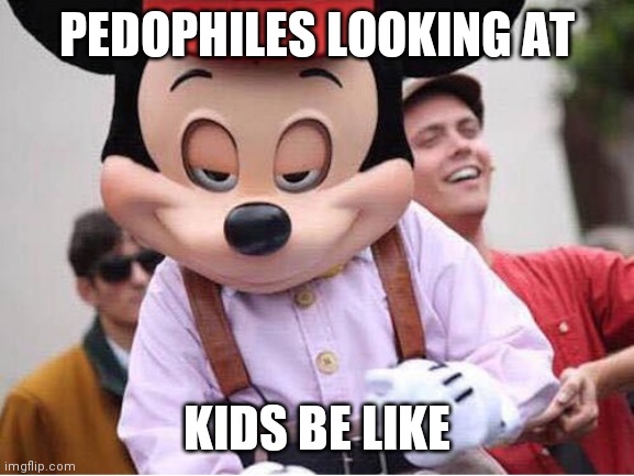 creepy Micky | PEDOPHILES LOOKING AT; KIDS BE LIKE | image tagged in creepy micky | made w/ Imgflip meme maker