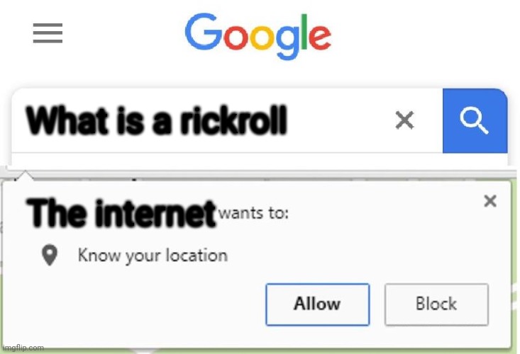 Yup | What is a rickroll; The internet | image tagged in wants to know your location | made w/ Imgflip meme maker