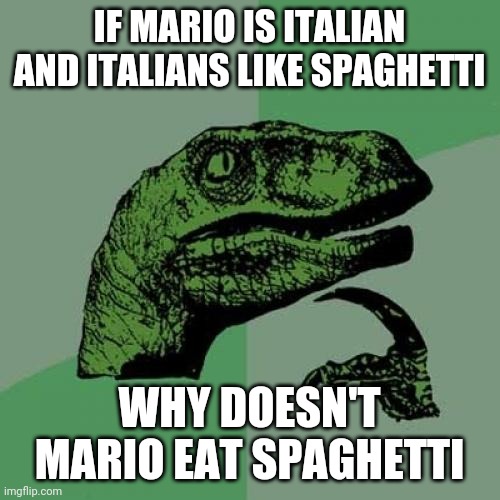 At least they're bella shrooms, not crooked vision shrooms | IF MARIO IS ITALIAN AND ITALIANS LIKE SPAGHETTI; WHY DOESN'T MARIO EAT SPAGHETTI | image tagged in memes,philosoraptor | made w/ Imgflip meme maker