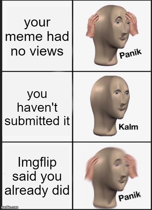 i dont need to worry | your meme had no views; you haven't submitted it; Imgflip said you already did | image tagged in memes,panik kalm panik | made w/ Imgflip meme maker