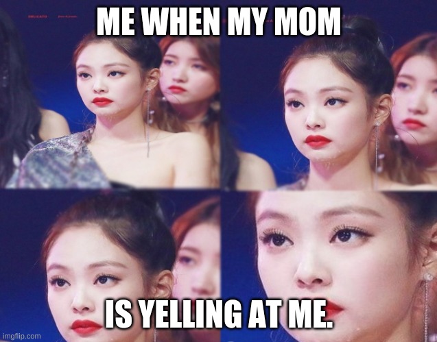 Emotionless | ME WHEN MY MOM; IS YELLING AT ME. | image tagged in emotionless,funny memes,jennie,blackpink | made w/ Imgflip meme maker