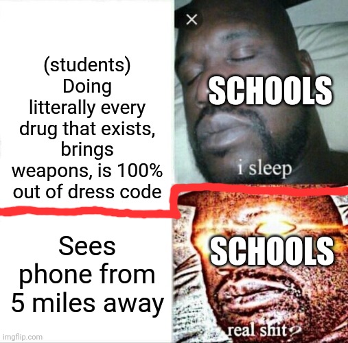 Why. Just. Why. CANT SCHOOLS STOP BEING HYPOCRITICAL | (students) Doing litterally every drug that exists, brings weapons, is 100% out of dress code; SCHOOLS; Sees phone from 5 miles away; SCHOOLS | image tagged in memes,sleeping shaq | made w/ Imgflip meme maker