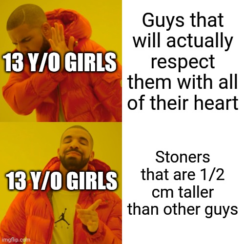 If your a girl kerp scrolling, this is an anti rival zone | Guys that will actually respect them with all of their heart; 13 Y/O GIRLS; Stoners that are 1/2 cm taller than other guys; 13 Y/O GIRLS | image tagged in memes,drake hotline bling | made w/ Imgflip meme maker