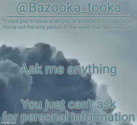 Bazooka's CLOUDS NF Template | Ask me anything; You just can't ask for personal information | image tagged in bazooka's clouds nf template | made w/ Imgflip meme maker