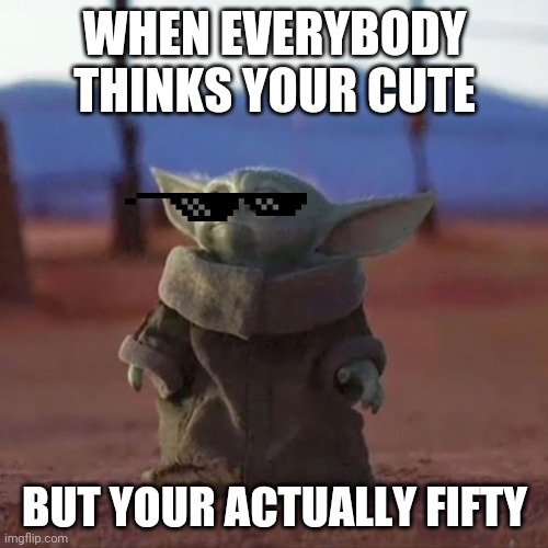 Baby Yoda | WHEN EVERYBODY THINKS YOUR CUTE; BUT YOUR ACTUALLY FIFTY | image tagged in baby yoda | made w/ Imgflip meme maker