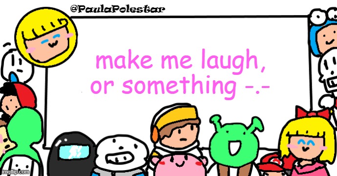 boredddddd | make me laugh, or something -.- | image tagged in paulapolestar anounncement template | made w/ Imgflip meme maker