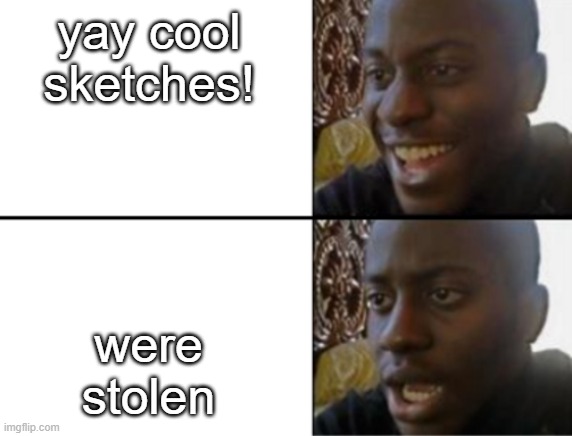 Oh yeah! Oh no... | yay cool sketches! were stolen | image tagged in oh yeah oh no | made w/ Imgflip meme maker