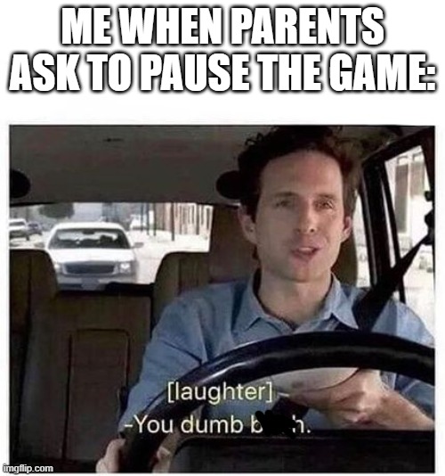 #relatable memes | ME WHEN PARENTS ASK TO PAUSE THE GAME: | image tagged in relatable | made w/ Imgflip meme maker