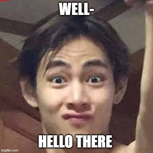 hello there ;) | WELL-; HELLO THERE | image tagged in bts,funny,taehyung,memes | made w/ Imgflip meme maker