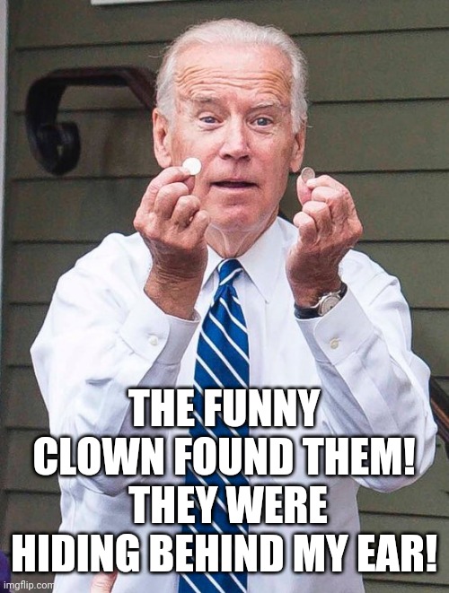 Joe Biden Quarter | THE FUNNY CLOWN FOUND THEM!  THEY WERE HIDING BEHIND MY EAR! | image tagged in joe biden quarter | made w/ Imgflip meme maker