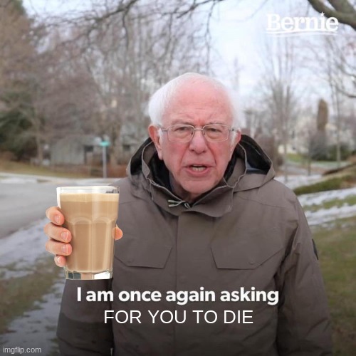 Bernie I Am Once Again Asking For Your Support | FOR YOU TO DIE | image tagged in memes,bernie i am once again asking for your support | made w/ Imgflip meme maker