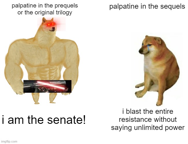 Buff Doge vs. Cheems Meme | palpatine in the prequels or the original trilogy; palpatine in the sequels; i am the senate! i blast the entire resistance without saying unlimited power | image tagged in memes,buff doge vs cheems | made w/ Imgflip meme maker