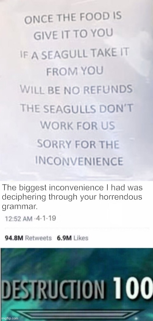 LOL | The biggest inconvenience I had was 
deciphering through your horrendous
grammar. | image tagged in destruction 100,funny,roasted,grammar,stupid signs,you had one job just the one | made w/ Imgflip meme maker