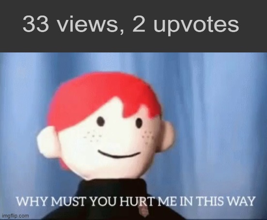why must you hurt me in this way | image tagged in why must you hurt me in this way,memes,upvotes | made w/ Imgflip meme maker