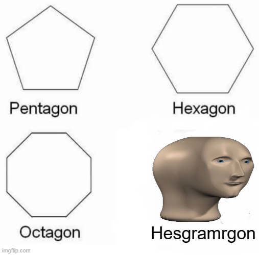 haha funny | Hesgramrgon | image tagged in memes,pentagon hexagon octagon | made w/ Imgflip meme maker