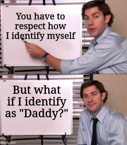 Jim Halpert Explains |  You have to respect how I identify myself; But what if I identify as "Daddy?" | image tagged in jim halpert explains | made w/ Imgflip meme maker