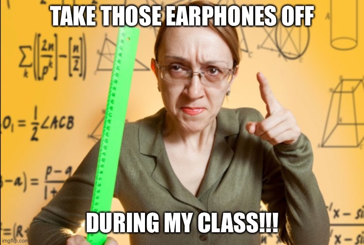 Lol | TAKE THOSE EARPHONES OFF; DURING MY CLASS!!! | image tagged in angry teacher,funny,school,earphones | made w/ Imgflip meme maker