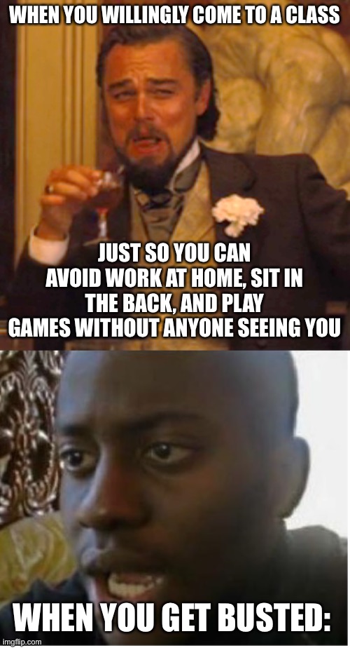 I legit saw a kid dew this in COLLEGE once... | WHEN YOU WILLINGLY COME TO A CLASS; JUST SO YOU CAN AVOID WORK AT HOME, SIT IN THE BACK, AND PLAY GAMES WITHOUT ANYONE SEEING YOU; WHEN YOU GET BUSTED: | image tagged in laughing leo,disappointed black guy,funny,gaming,totally busted,school | made w/ Imgflip meme maker