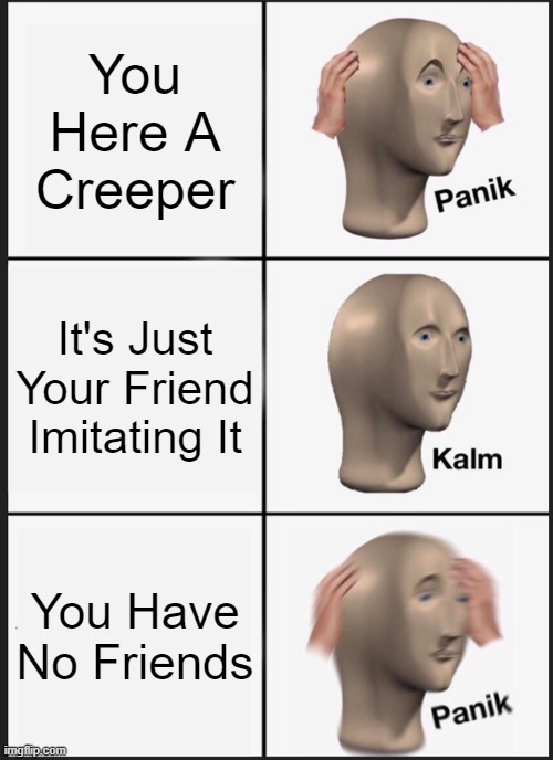 Creeper | You Here A Creeper; It's Just Your Friend Imitating It; You Have No Friends | image tagged in memes,panik kalm panik | made w/ Imgflip meme maker