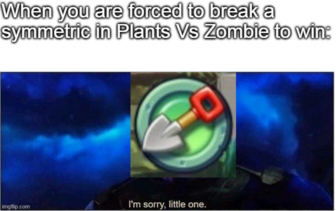 E. | When you are forced to break a symmetric in Plants Vs Zombie to win: | image tagged in thanos i'm sorry little one | made w/ Imgflip meme maker