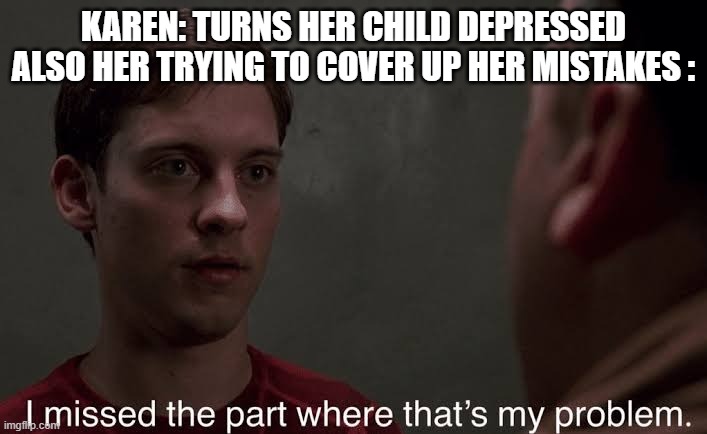 I missed the part | KAREN: TURNS HER CHILD DEPRESSED
ALSO HER TRYING TO COVER UP HER MISTAKES : | image tagged in i missed the part | made w/ Imgflip meme maker