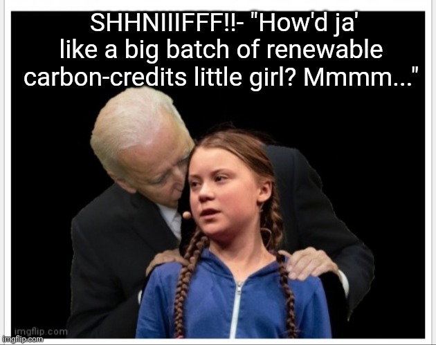 Creepy Joe- How DARE You?? | SHHNIIIFFF!!- "How'd ja' like a big batch of renewable carbon-credits little girl? Mmmm..." | image tagged in how dare you,creepy joe biden | made w/ Imgflip meme maker