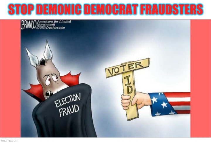 STOP DEMONIC DEMOCRAT FRAUDSTERS | image tagged in stop,evil,democrat party,voter fraud,stupid liberals,election fraud | made w/ Imgflip meme maker