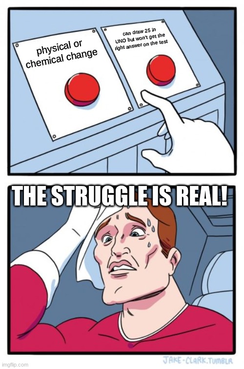 Two Buttons | can draw 25 in UNO but won't get the right answer on the test; physical or chemical change; THE STRUGGLE IS REAL! | image tagged in memes,two buttons | made w/ Imgflip meme maker