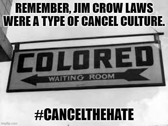 Jim Crow colored | REMEMBER, JIM CROW LAWS WERE A TYPE OF CANCEL CULTURE. #CANCELTHEHATE | image tagged in jim crow colored | made w/ Imgflip meme maker