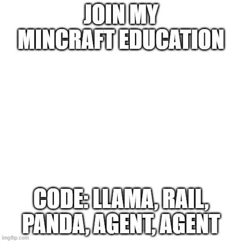 only on minecraft education | JOIN MY MINCRAFT EDUCATION; CODE: LLAMA, RAIL, PANDA, AGENT, AGENT | image tagged in memes,blank transparent square | made w/ Imgflip meme maker
