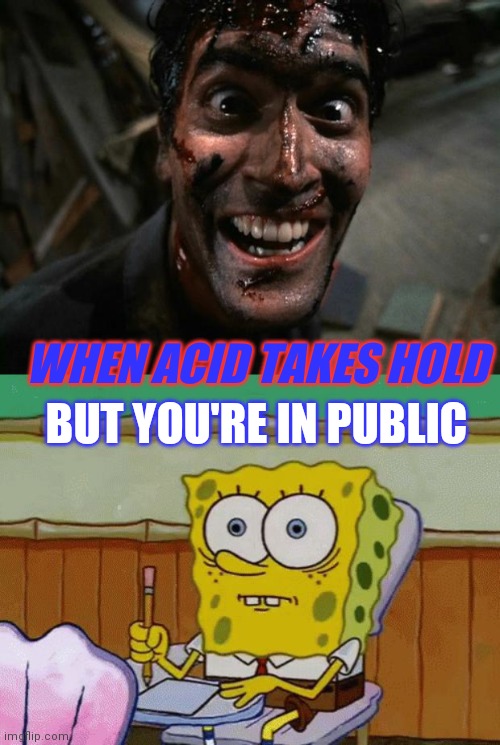 WHEN ACID TAKES HOLD; BUT YOU'RE IN PUBLIC | image tagged in evil dead 2 laughing,spongebob,acid,trippin,oh shit | made w/ Imgflip meme maker