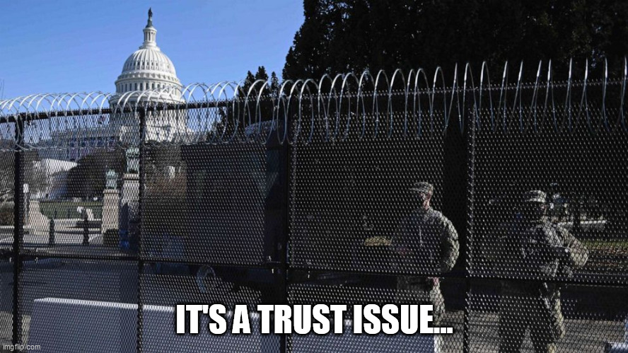 Trust Your Government | IT'S A TRUST ISSUE... | image tagged in capitol fencing wall | made w/ Imgflip meme maker