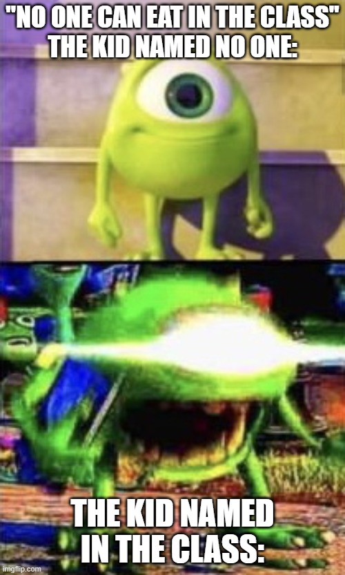 Mike wazowski | "NO ONE CAN EAT IN THE CLASS"
THE KID NAMED NO ONE:; THE KID NAMED IN THE CLASS: | image tagged in mike wazowski | made w/ Imgflip meme maker
