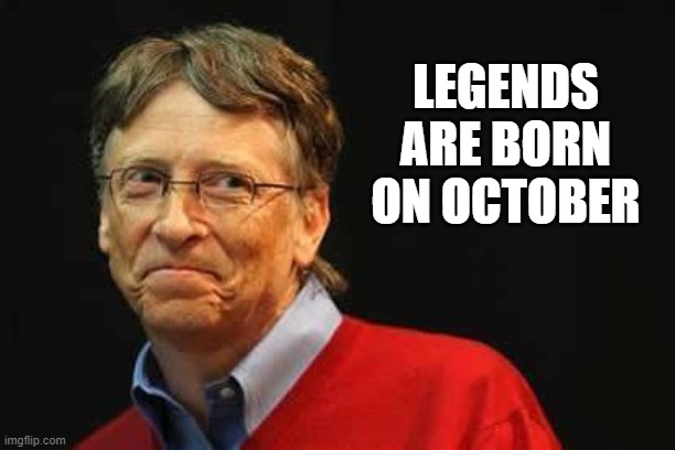 Legends are born on October |  LEGENDS ARE BORN ON OCTOBER | image tagged in asshole bill gates | made w/ Imgflip meme maker