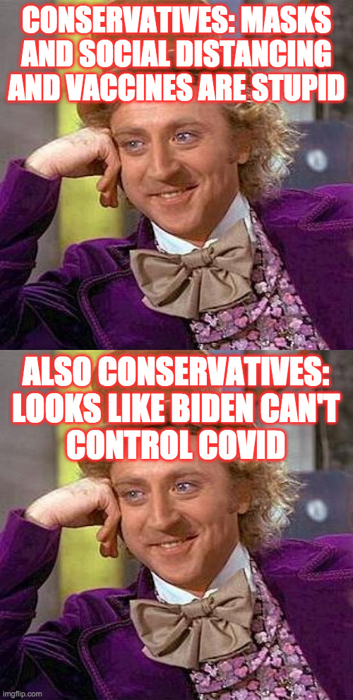 I'm not judging you.  Karma is judging you. | CONSERVATIVES: MASKS AND SOCIAL DISTANCING AND VACCINES ARE STUPID; ALSO CONSERVATIVES:
LOOKS LIKE BIDEN CAN'T
CONTROL COVID | image tagged in memes,creepy condescending wonka,conservatives for covid,karma is real,you won't get this | made w/ Imgflip meme maker