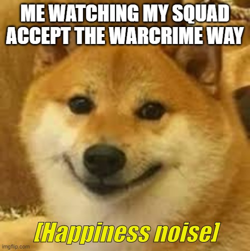 Shibe | ME WATCHING MY SQUAD ACCEPT THE WARCRIME WAY | image tagged in shibe | made w/ Imgflip meme maker