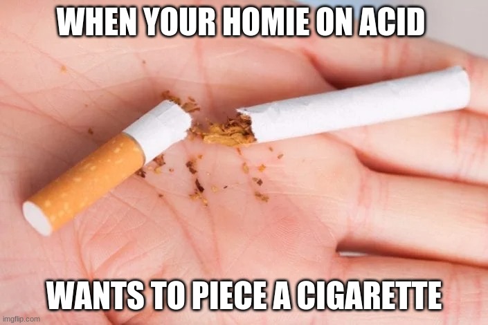 Piece a ciggarette | WHEN YOUR HOMIE ON ACID; WANTS TO PIECE A CIGARETTE | image tagged in piece a ciggarette | made w/ Imgflip meme maker